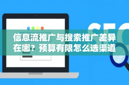 信息流推广与搜索推广差异在哪？预算有限怎么选渠道？